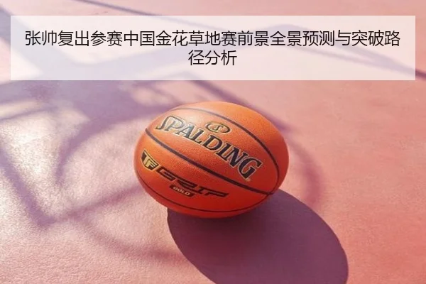 张帅复出参赛中国金花草地赛前景全景预测与突破路径分析