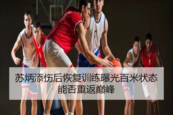 苏炳添伤后恢复训练曝光百米状态能否重返巅峰