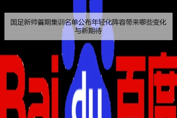 国足新帅首期集训名单公布年轻化阵容带来哪些变化与新期待